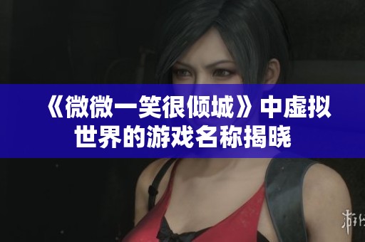 《微微一笑很倾城》中虚拟世界的游戏名称揭晓