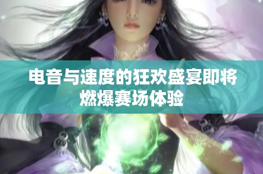 电音与速度的狂欢盛宴即将燃爆赛场体验