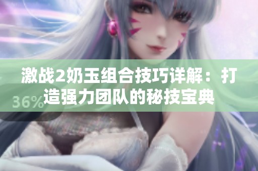 激战2奶玉组合技巧详解：打造强力团队的秘技宝典