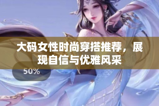 大码女性时尚穿搭推荐，展现自信与优雅风采