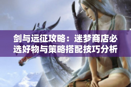 剑与远征攻略：迷梦商店必选好物与策略搭配技巧分析