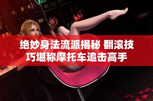绝妙身法流派揭秘 翻滚技巧堪称摩托车追击高手