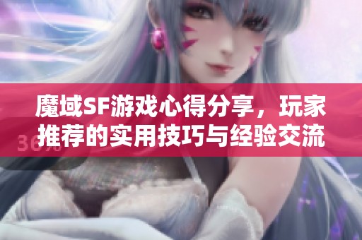 魔域SF游戏心得分享，玩家推荐的实用技巧与经验交流