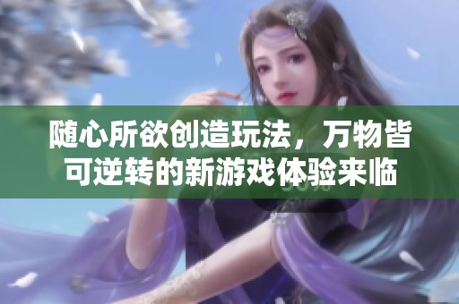 随心所欲创造玩法，万物皆可逆转的新游戏体验来临