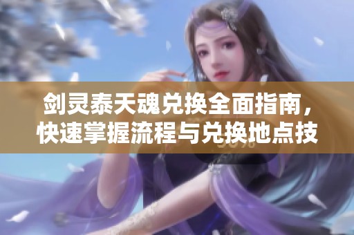 剑灵泰天魂兑换全面指南，快速掌握流程与兑换地点技巧