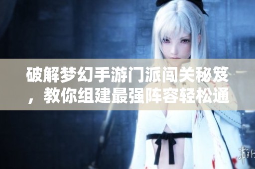 破解梦幻手游门派闯关秘笈，教你组建最强阵容轻松通关