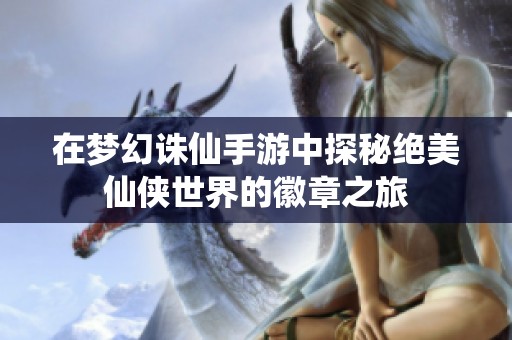 在梦幻诛仙手游中探秘绝美仙侠世界的徽章之旅