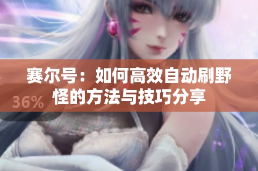 赛尔号：如何高效自动刷野怪的方法与技巧分享
