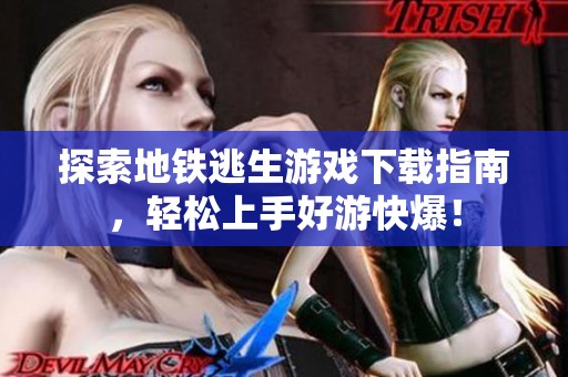 探索地铁逃生游戏下载指南，轻松上手好游快爆！