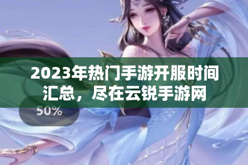 2023年热门手游开服时间汇总，尽在云锐手游网