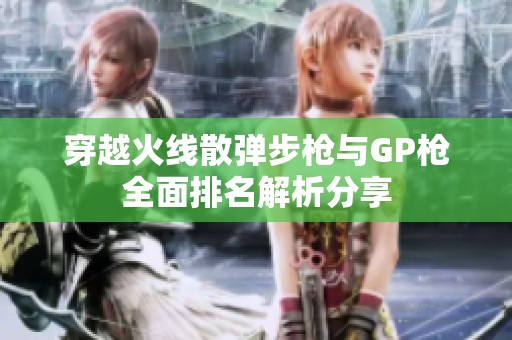 穿越火线散弹步枪与GP枪全面排名解析分享