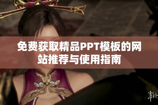 免费获取精品PPT模板的网站推荐与使用指南