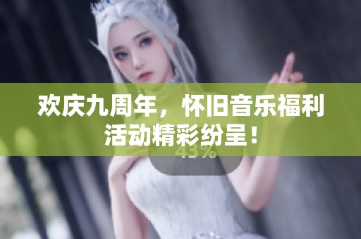 欢庆九周年，怀旧音乐福利活动精彩纷呈！