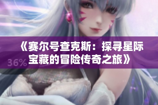《赛尔号查克斯：探寻星际宝藏的冒险传奇之旅》