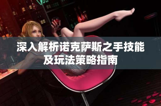 深入解析诺克萨斯之手技能及玩法策略指南