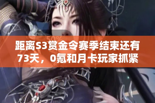 距离S3赏金令赛季结束还有73天，0氪和月卡玩家抓紧任务升级吧！