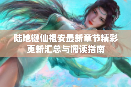 陆地键仙祖安最新章节精彩更新汇总与阅读指南