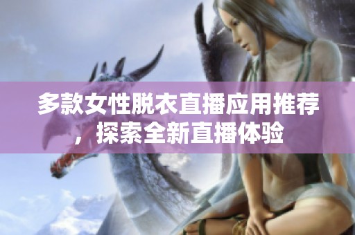 多款女性脱衣直播应用推荐，探索全新直播体验