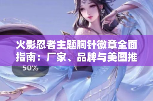 火影忍者主题胸针徽章全面指南：厂家、品牌与美图推荐