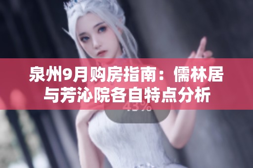 泉州9月购房指南：儒林居与芳沁院各自特点分析