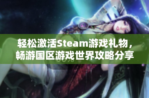 轻松激活Steam游戏礼物，畅游国区游戏世界攻略分享