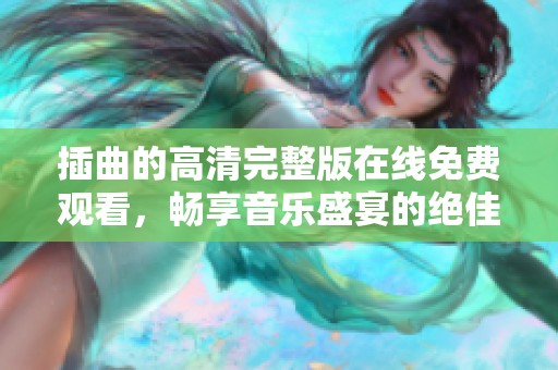 插曲的高清完整版在线免费观看，畅享音乐盛宴的绝佳选择