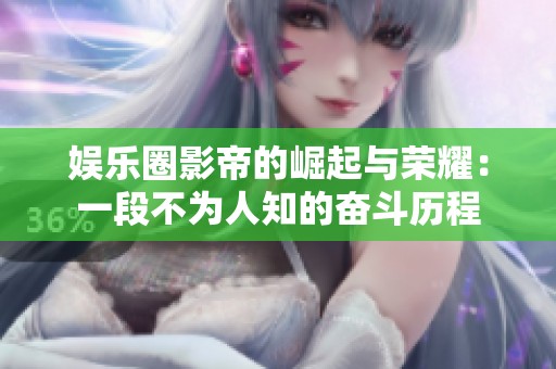 娱乐圈影帝的崛起与荣耀：一段不为人知的奋斗历程
