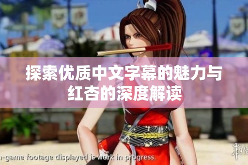 探索优质中文字幕的魅力与红杏的深度解读