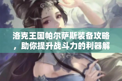 洛克王国帕尔萨斯装备攻略，助你提升战斗力的利器解析