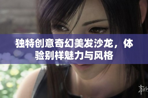 独特创意奇幻美发沙龙，体验别样魅力与风格