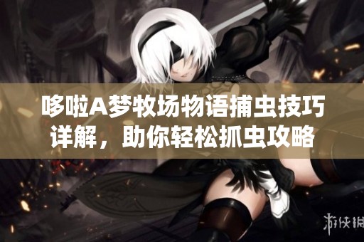 哆啦A梦牧场物语捕虫技巧详解，助你轻松抓虫攻略