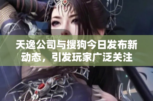 天逸公司与搜狗今日发布新动态，引发玩家广泛关注