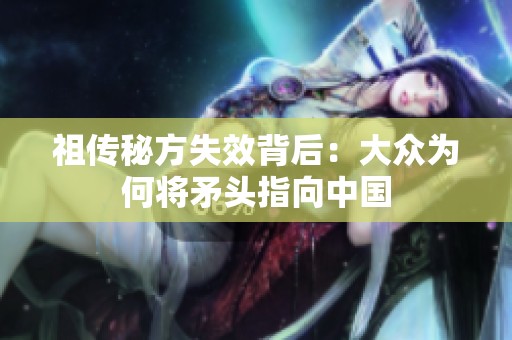 祖传秘方失效背后：大众为何将矛头指向中国