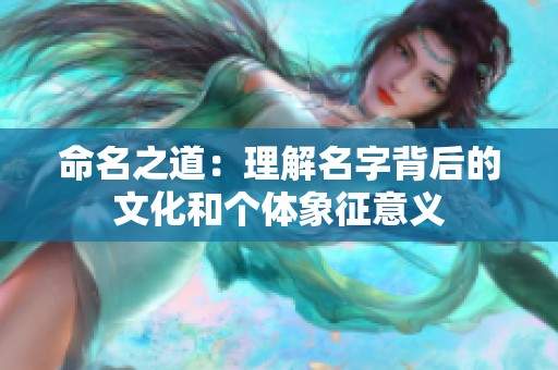 命名之道：理解名字背后的文化和个体象征意义