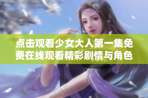 点击观看少女大人第一集免费在线观看精彩剧情与角色解析
