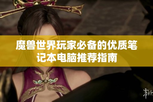 魔兽世界玩家必备的优质笔记本电脑推荐指南