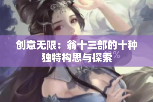 创意无限：翁十三部的十种独特构思与探索