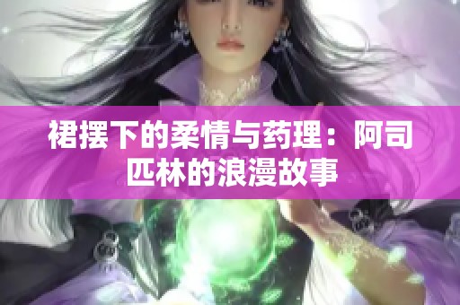 裙摆下的柔情与药理：阿司匹林的浪漫故事