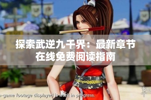 探索武逆九千界：最新章节在线免费阅读指南