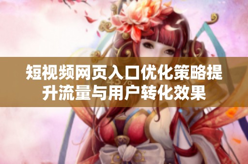 短视频网页入口优化策略提升流量与用户转化效果