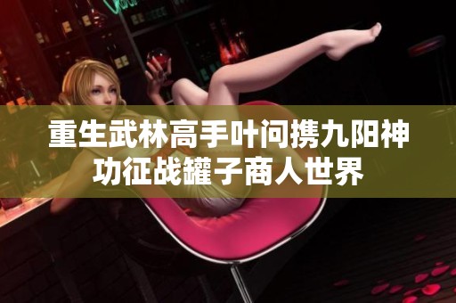 重生武林高手叶问携九阳神功征战罐子商人世界