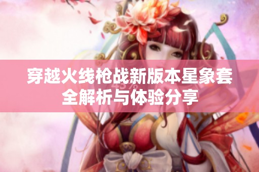 穿越火线枪战新版本星象套全解析与体验分享