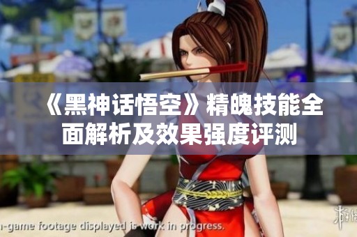 《黑神话悟空》精魄技能全面解析及效果强度评测