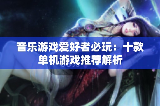 音乐游戏爱好者必玩：十款单机游戏推荐解析