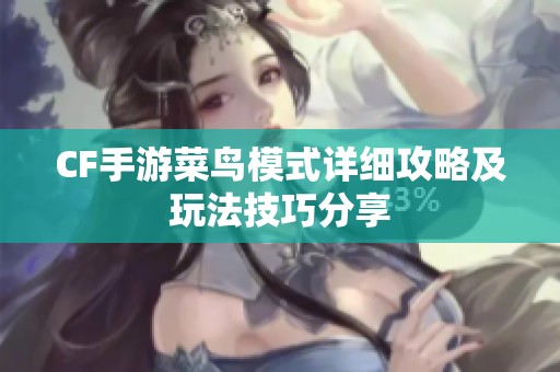 CF手游菜鸟模式详细攻略及玩法技巧分享