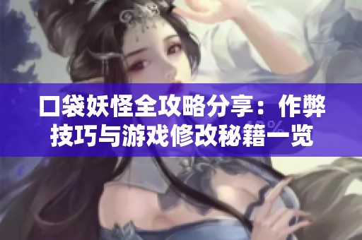 口袋妖怪全攻略分享：作弊技巧与游戏修改秘籍一览