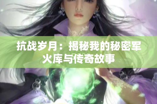 抗战岁月：揭秘我的秘密军火库与传奇故事