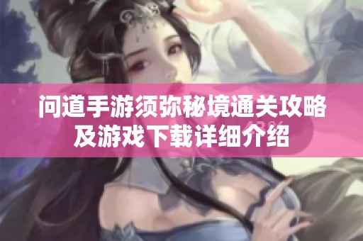 问道手游须弥秘境通关攻略及游戏下载详细介绍