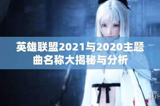 英雄联盟2021与2020主题曲名称大揭秘与分析