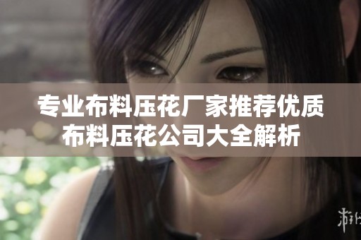 专业布料压花厂家推荐优质布料压花公司大全解析